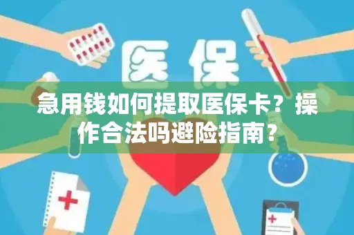 急用钱如何提取医保卡？操作合法吗避险指南？